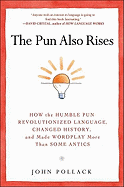 The Pun Also Rises: How the Humble Pun Revolutionized Language, Changed History, and Made Wordplay More Than Some Antics