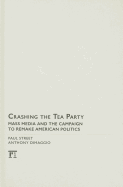Crashing the Tea Party: Mass Media and the Campaign to Remake American Politics