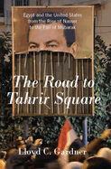 The Road to Tahrir Square: Egypt and the United States from the Rise of Nasser to the Fall of Mubarak