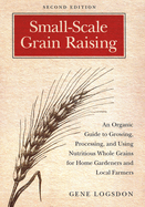 Small-Scale Grain Raising: An Organic Guide to Growing, Processing, and Using Nutritious Whole Grains for Home Gardeners and Local Farmers