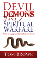Devil, Demons, and Spiritual Warfare: Power to Engage and Defeat Demonic Forces