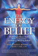 The Energy of Belief: Psychology's Power Tools to Focus Intention and Release Blocking Beliefs