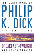 The Early Work of Philip K. Dick, Volume 2: Breakfast at Twilight & Other Stories