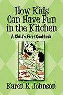 How Kids Can Have Fun in the Kitchen: A Child's First Cookbook