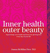Inner Health, Outer Beauty: Supercharge Your Health and Look Your Glowing Best Every Day of Your Life. Joanna McMillan-Price