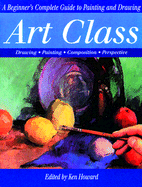 Art Class: A Beginner's Complete Guide to Painting and Drawing