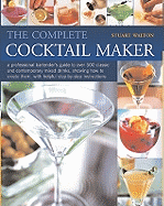The Complete Cocktail Maker: A Professional Bartender's Guide to Over 500 Classic and Contemporary Mixed Drinks