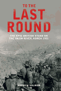 To the Last Round: The Epic British Stand on the Imjin River, Korea 1951