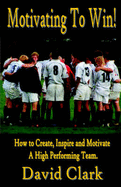 Motivating to Win - How to Create, Inspire and Motivate a High Performing Team