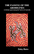 The Passing of the Aborigines: A Lifetime Spent Among the Natives of Australia