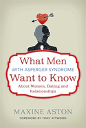 Everything a Man with Asperger Syndrome Wants to Know About Dating, Women and Relationships But is Afraid to Ask