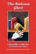 Bookcase Ghost: A Storyteller's Collection of Wisconsin Ghost Stories