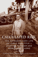 Calculated Risk: The Extraordinary Life of Jimmy Doolittle-Aviation Pioneer and World War II Hero