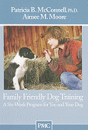 Family Friendly Dog Training: A Six-Week Program for You and Your Dog