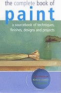 The Complete Book of Paint: A Sourcebook of Techniques, Finishes, Designs and Projects