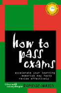 How to Pass Exams: Accelerate Your Learning - Memorise Key Facts - Revise Effectively