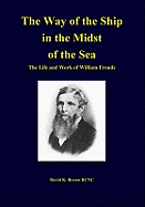The Way of the Ship in the Midst of the Sea: the Life and Work of William Froude