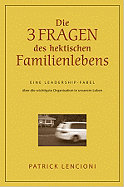 Die Drei Fragen Des Hektischen Familienlebens: Eine Leadership-Fabel Uber Die Wichtigste Organisation in Unserem Leben