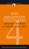 Jesus Bajo Sospecha: Una Respuesta A los Ataques Contra el Jesus Historico