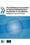 Multilateral Convention on Mutual Administrative Assistance in Tax Matters: Amended by the 2010 Protocol