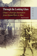 Through the Looking Glass: China's Foreign Journalists from Opium Wars to Mao