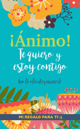 nimo! Te quiero y estoy contigo: Un precioso y original regalo para animar a un ser querido pasando una mala racha. Libro inspirador para familiar o amigo con depresin o desnimo