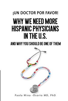 Un doctor por favor!: Why We Need More Hispanic Physicians In The U.S., and Why You Should Be One Of Them - Mina-Osorio, Paola