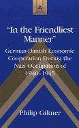 In the Friendliest Manner: German-Danish Economic Cooperation During the Nazi Occupation of 1940-1945