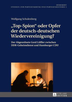 Top-Spion? Oder Opfer Der Deutsch-Deutschen Wiedervereinigung?: Der Abgeordnete Gerd Loeffler Zwischen Ddr-Geheimdienst Und Hamburger Cdu - Stubbe Da Luz, Helmut (Editor), and Schulenberg, Wolfgang