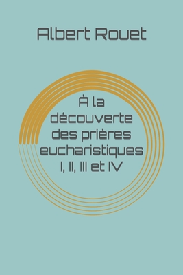  la dcouverte des prires eucharistiques I, II, III et IV - Marty, Cardinal Franois (Preface by), and Nau, Pascale-Dominique, Sr. (Editor), and Rouet, Albert