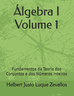lgebra I Volume 1: Fundamentos da Teoria dos Conjuntos e dos Nmeros Inteiros