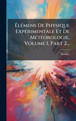 ?l(c)mens De Physique Exp(c)rimentale Et De M(c)t(c)orologie, Volume 1, Part 2... - Pouillet (Claude Servais Mathias, M ) (Creator)