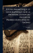 ?tude phon(c)tique et g(c)ographique sur la prononciation du patois de Pierrecourt (Haute-Saône)