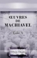'Uvres De Machiavel. Tome 5. Contenant Les IV, V Et VI-Es Livres De L'Histoire De Florence