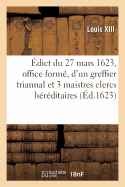 dict Du 27 Mars 1623, Portant Cration En Tiltre d'Office Form, d'Un Greffier Triannal: Et 3 Maistres Clercs Hrditaires En Chacun Grenier  Sel de CE Royaume