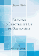 lmens d'lectricit Et de Galvanisme (Classic Reprint)