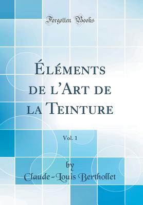 lments de l'Art de la Teinture, Vol. 1 (Classic Reprint) - Berthollet, Claude-Louis