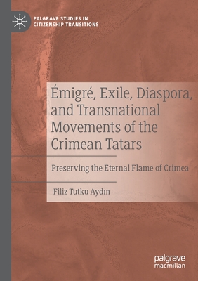 migr, Exile, Diaspora, and Transnational Movements of the Crimean Tatars: Preserving the Eternal Flame of Crimea - Aydin, Filiz Tutku