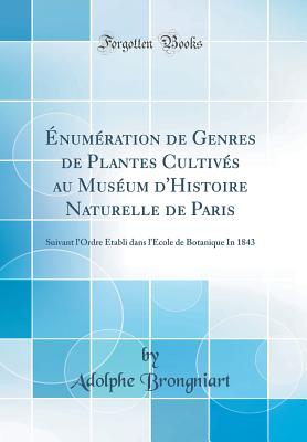 numration de Genres de Plantes Cultivs au Musum d'Histoire Naturelle de Paris: Suivant l'Ordre tabli dans l'cole de Botanique In 1843 (Classic Reprint) - Brongniart, Adolphe