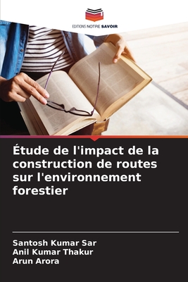 tude de l'impact de la construction de routes sur l'environnement forestier - Sar, Santosh Kumar, and Kumar Thakur, Anil, and Arora, Arun