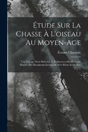 tude Sur La Chasse  L'oiseau Au Moyen-Age: Une Faucon Nerie Princire Et L'ducation Des Faucons, D'aprs Des Documents Indits Du Xive Sicle Et Du Xve