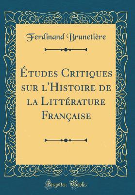 tudes Critiques sur l'Histoire de la Littrature Franaise (Classic Reprint) - Brunetiere, Ferdinand