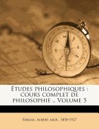 tudes philosophiques: cours complet de philosophie .. Volume 5