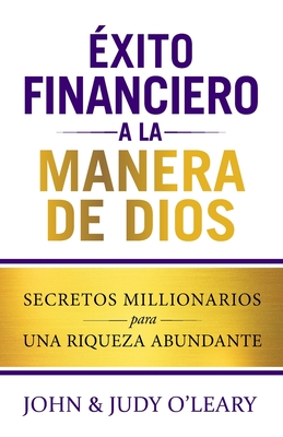 xito Financiero a la Manera de Dios: Secretos Millionairios una Riqueza Abundante - O'Leary, John, and O'Leary, Judy, and Cuevas, Sara Elizabeth (Translated by)