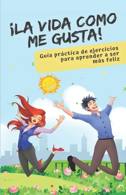 la Vida Como Me Gusta!: Gu?a prctica de ejercicios para aprender a ser ms feliz - Dominguez, Claudia Marcela, and D, Malena