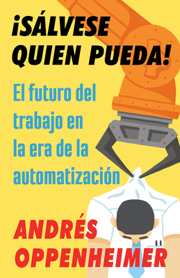 Slvese Quien Pueda! / The Robots Are Coming!: El Futuro del Trabajo En La Era de la Automatizaci?n - Oppenheimer, Andres