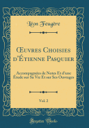 uvres Choisies d'?tienne Pasquier, Vol. 2: Accompagn?es de Notes Et d'une ?tude sur Sa Vie Et sur Ses Ouvrages (Classic Reprint)