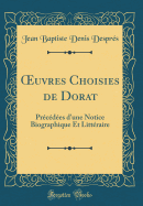 uvres Choisies de Dorat: Pr?c?d?es d'une Notice Biographique Et Litt?raire (Classic Reprint)