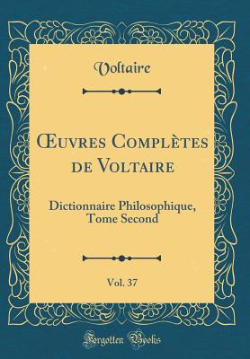 uvres Compl?tes de Voltaire, Vol. 37: Dictionnaire Philosophique, Tome Second (Classic Reprint) - Voltaire, Voltaire