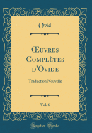 uvres Compl?tes d'Ovide, Vol. 6: Traduction Nouvelle (Classic Reprint)